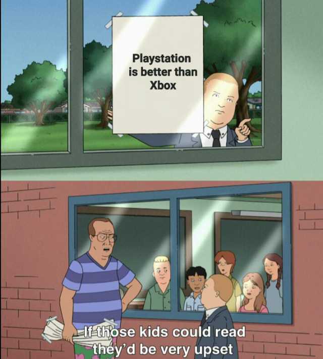 Playstation is better than Xbox O Hthose kids could read theyd be very upset