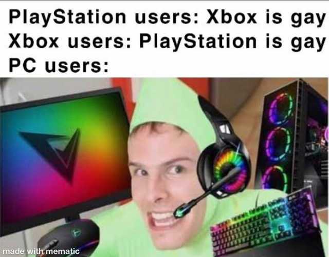 PlayStation users Xbox is gay Xbox users PlayStation is gay PC users made with mematic
