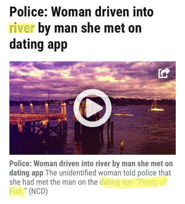 Police Woman driven into river by man she met on dating appP Police Woman driven into river by man she met on dating app The unidentified woman told police that she had met the man on the dating app Plenty of Fish (NCD)