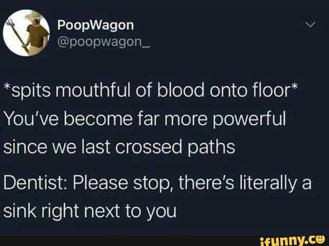 PoopWagon @poopwagon_ *spits mouthful of blood onto floor* Youve become far more powerful since we last crossed paths Dentist Please stop theres literally a sink right next to you iFUnny.ce