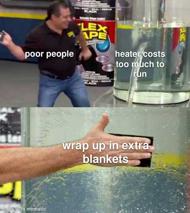 poor people made with mematic LEX heater costs too much to run Wrap up in extra blankets