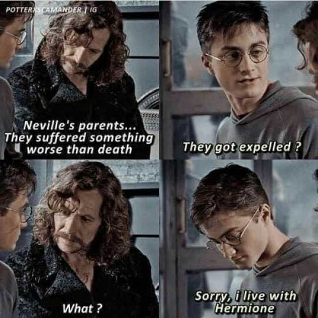 POTTERSCAMANDER I iG Nevilles parents... They suffered something worse than death They got expelled  Sorgy ilive with Hermione What