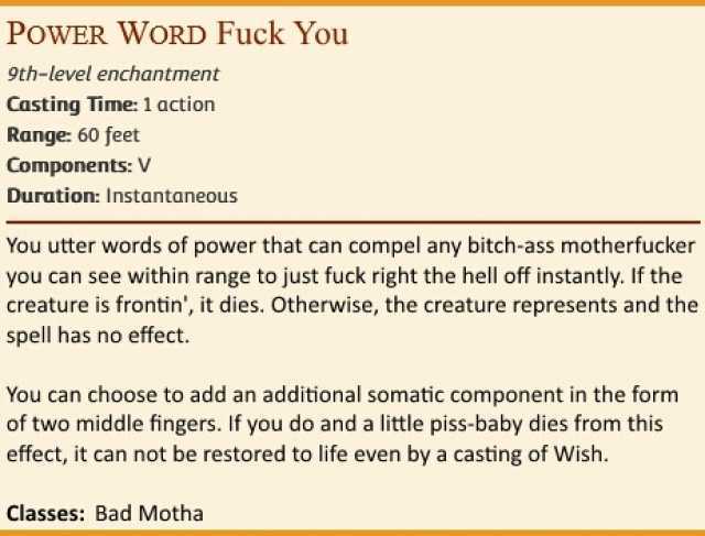 PoWER WORD Fuck You 9th-level enchantment Casting Time 1 action Range 60 feet Components V Duration Instantaneous You utter words of power that can compel any bitch-ass motherfucker you can see within range to just fuck right the 