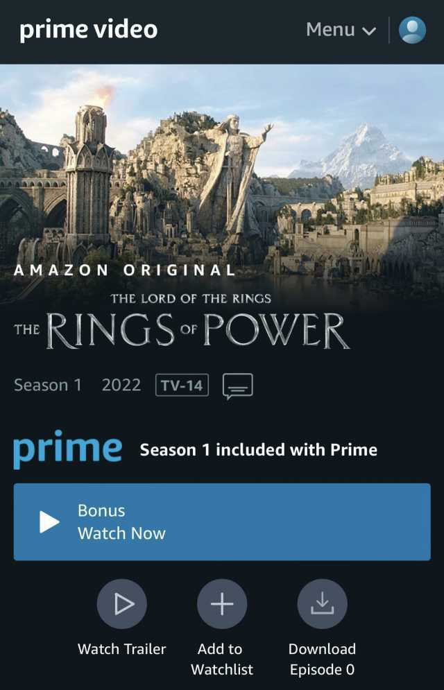 prime video Menu v AMAZON ORIGINAL THE LORD OF THE RINGS THE POWER Season 11 2022 TV-14 prime Season 1 included with Prime Bonus Watch Now Watch Trailer Add to Download Watchlist Episode 0