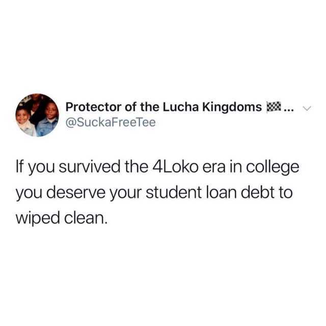 Protector of the Lucha Kingdoms @SuckaFreeTee If you survived the 4Loko era in college you deserve your student loan debt to wiped clean. 