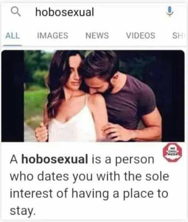 Qhobosexual ALL IMAGES NEWS VIDEOS SH A hobosexual is a person who dates you with the sole interest of having a place to MED stay.