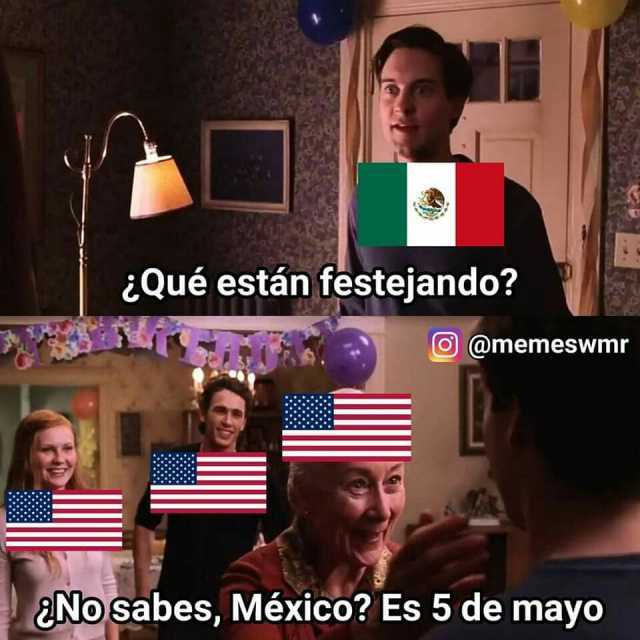 ¿Qué están festejando O @memeswmr aNo sabes México Es 5 de mayo