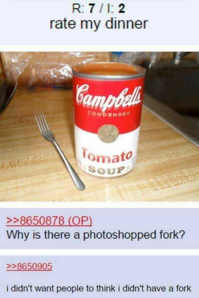 R 7/1 2 rate my dinner Campoell ONDENSrD Tomat SOUP 8650878 (OP) Why is there a photoshopped fork 8650905 i didnt want people to think i didnt have a fork