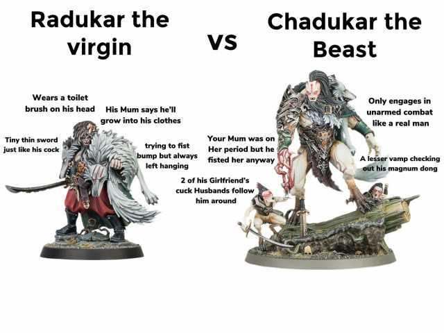 Radukar the Chadukar the virgin VS Beast Wears a toilet Only engages in brush on his head His Mum says hel unarmed combat grow into his clothes like a real man Tiny thin sword Your Mum was on trying to fist bump but always fisted 