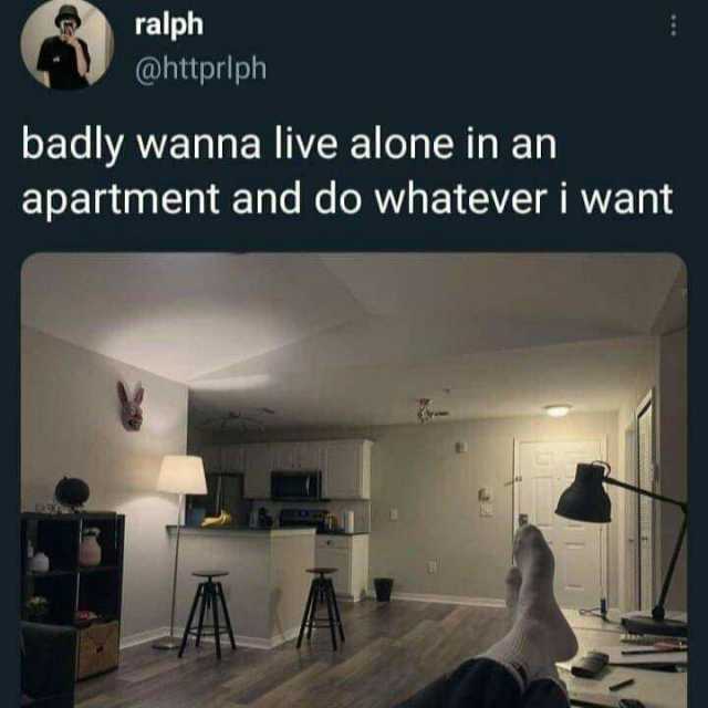 ralph @httprlph badly wanna live alone in an apartment and do whatever i want