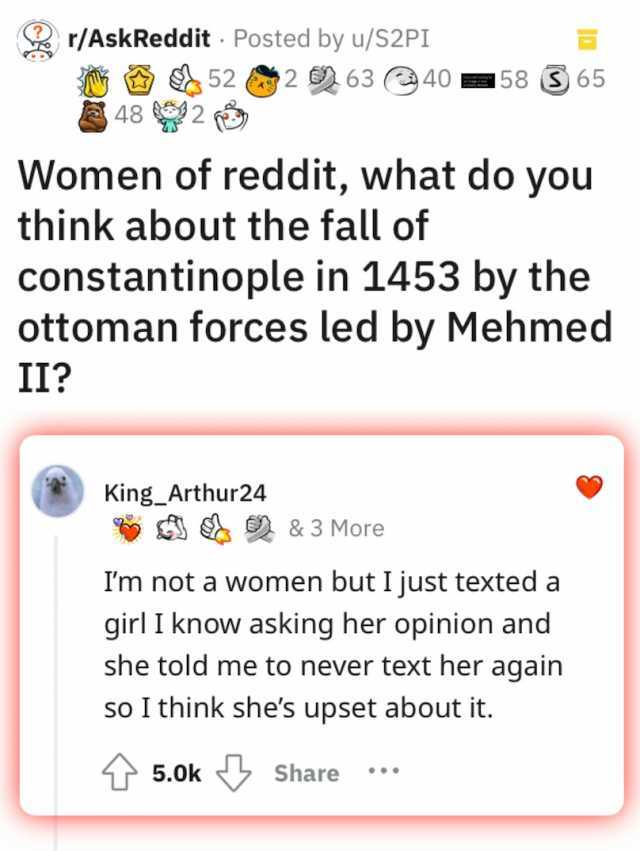 r/AskReddit Posted by u/S2PI 48 2 52 2 63 40 58 S65 Women of reddit what do you think about the fall of II constantinople in 1453 by the ottoman forces led by Mehmed King_Arthur24 &3 More Im not a women but I just texted a girl I 