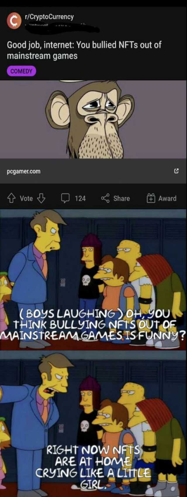 r/CryptoCurrency Good job internet You bullied NFTs out of mainstream games COMEDY pcgamer.com Vote Share Award 124 (BOYS LAUGHING ) OH JOU THINK BULLYTNG NEIs oUT OF MAINSTREAMGAMES ISFUNN9 RIGHT NOW NFTS ARE AT +HOME CRYING LIKE