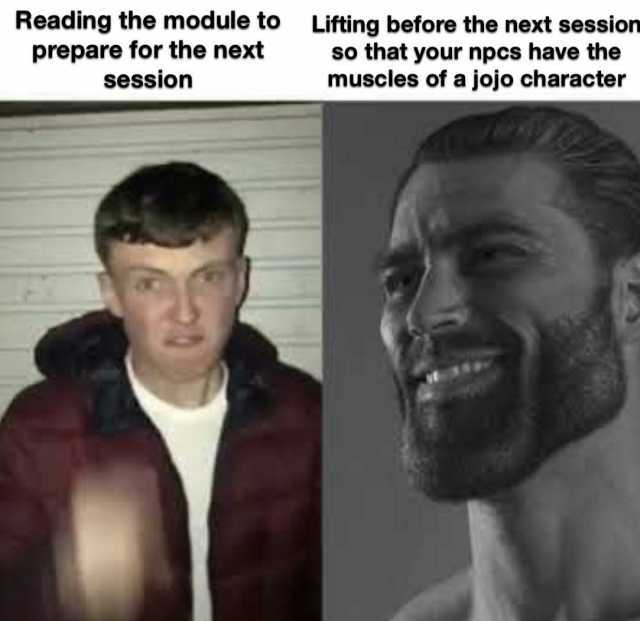Reading the module to Lifting before the next session prepare for the next so that your npcs have the muscles of a jojo character session