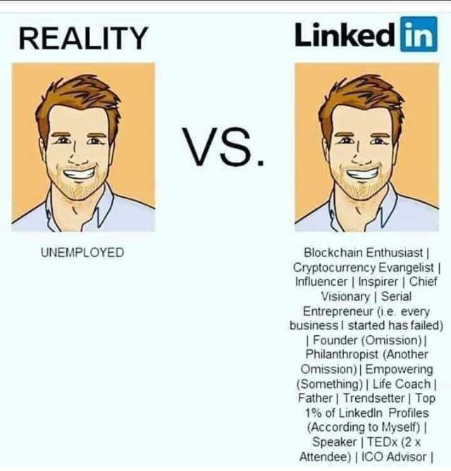 REALITY UNEMPLOYED VS. Linked in Blockchain Enthusiast  Cryptocurrency Evangelist  Influencer  Inspirer  Chief Visionary  Serial Entrepreneur (ie. every businessl started has failed) Founder (Omission) Philanthropist (Another Omis
