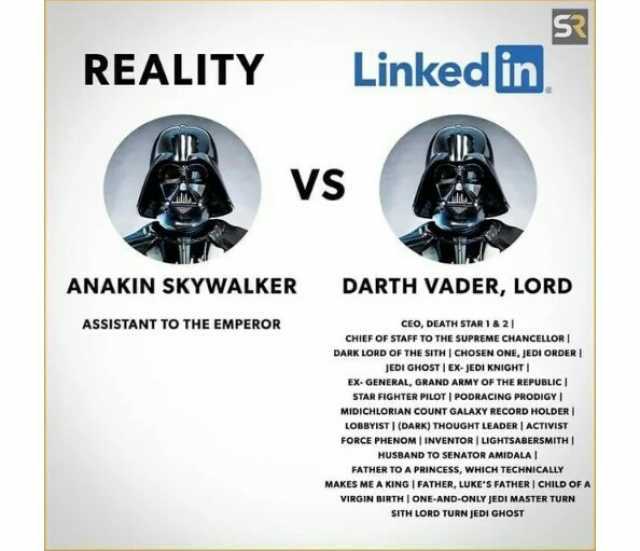 REALITY VS ANAKIN SKYWALKER ASSISTANT TO THE EMPEROR Linked in DARTH VADER LORD CEO DEATH STAR 1 & 2 CHIEF OF sTAFF TO THE SUPREME CHANCELLOR DARK LORD OF THE SITH  CHOSEN ONE JEDI ORDER  JEDI GHOST EX- JEDI KNIGHT EX- GENERAL GRA