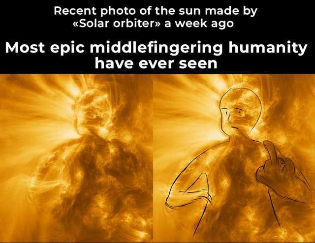 Recent photo of the sun made by «Solar orbiter» a week ago Most epic middlefingering humanity have ever seen