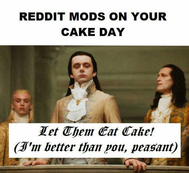 REDDIT MODS ON YOUR CAKE DAY Let Them Eat Cake! (Im better than pou peasan)