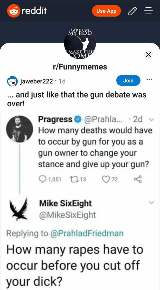 reddit Use App MY RODb X r/Funnymemes jaweber222 1d Join .. and just like  that the gun debate was Over! Pragress@Prahla... 2d How many deaths would  have to occur by gun for