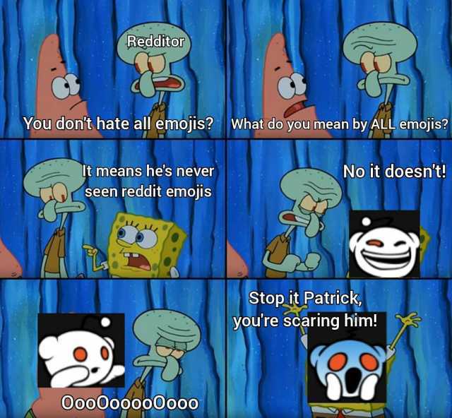 Redditor You dont hate all emojis What do you mean by ALL emojis It means hes never No it doesnt! seen reddit emojis Stop it Patrick youre scaring him! Oo0Oooo00000