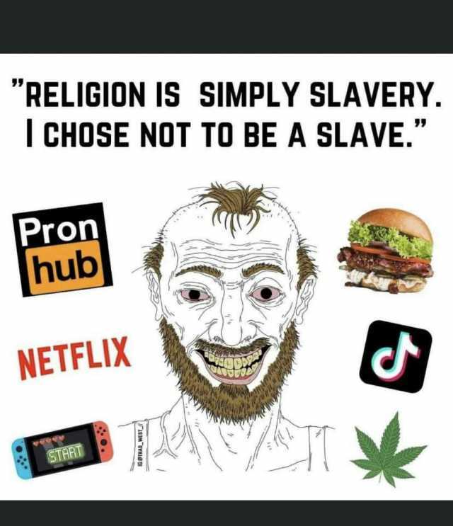 RELIGION IS SIMPLY SLAVERY. T CHOSE NOT TO BE A SLAVE. Pron hub NETFLIX START