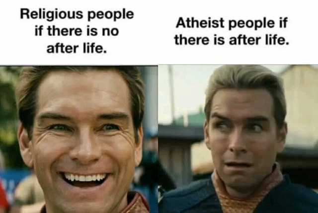 Religious people Atheist people if if there is no there is after life. after life. w