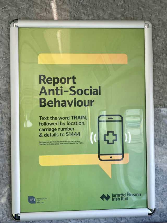 Report Anti-Social Behaviour Text the word TRAIN followed by location carriage number & details to 51444 Carriage number found at either end of the carriage. Standard text rates apply. See www.irishrail.ie for T&Cs. larnrod Eirean