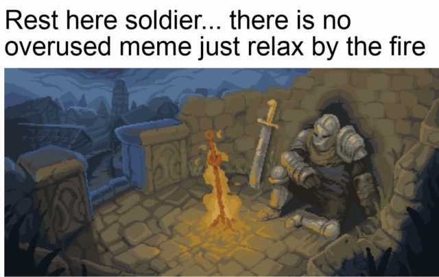 Rest here soldier... there is no Overused meme just relax by the fire