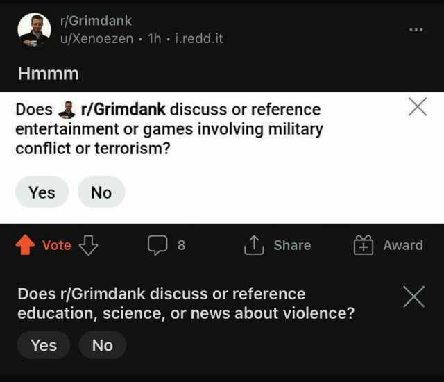 r/Grimdank u/Xenoezen 1h i.redd.it Hmmm Doesr/Grimdank discuss or reference entertainment or games involving military conflict or terrorism Yes No tVote Share Award Does r/Grimdank discuss or reference education science or news ab