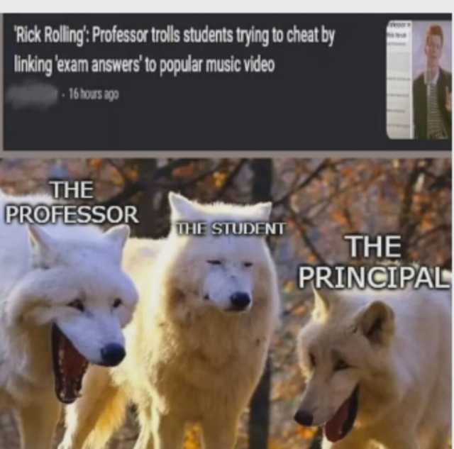 Rick Roling Professor trolls students trying to cheat by Inkingexam anSwersto popular music video -16hous agp THE PROFESSOR THE STUDENT THE PRINCIPAL