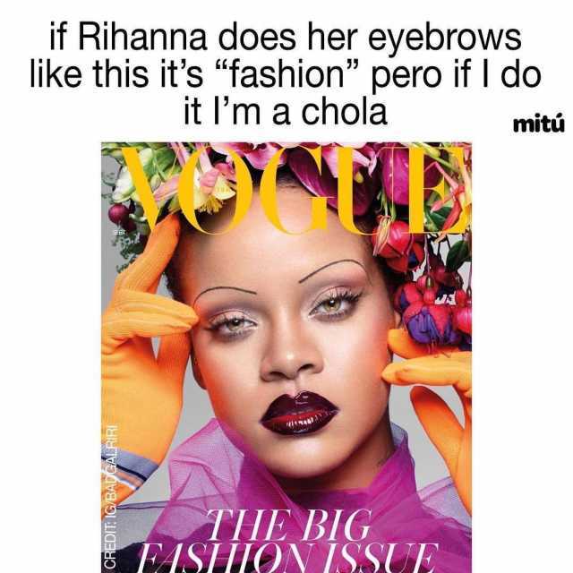 Rihanna does her eyebrows like this its fashion pero if I do it lm a chola if mitú ISI THE BIG FISHIOONISSUE 