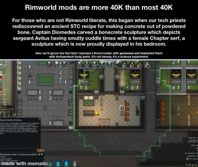 Rimworld mods are more 40K than most 40K For those who are not Rimworld literate this began when our tech priests rediscovered an ancient STC recipe for making concrete out of powdered bone. Captain Diomedes carved a bonecrete scu