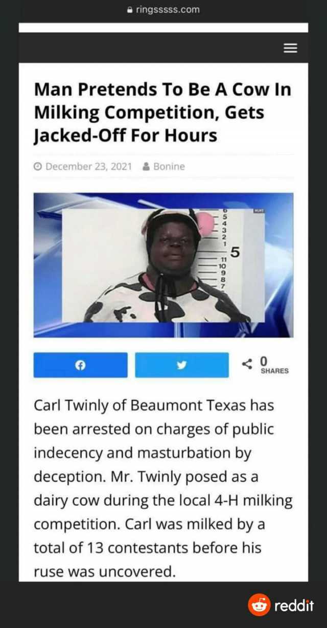 ringsssss.com Man Pretends To Be A Cow In Milking Competition Gets Jacked-Off For Hours O December 23 2021& Bonine 5 SHARES Carl Twinly of Beaumont Texas has been arrested on charges of public indecency and masturbation by decepti