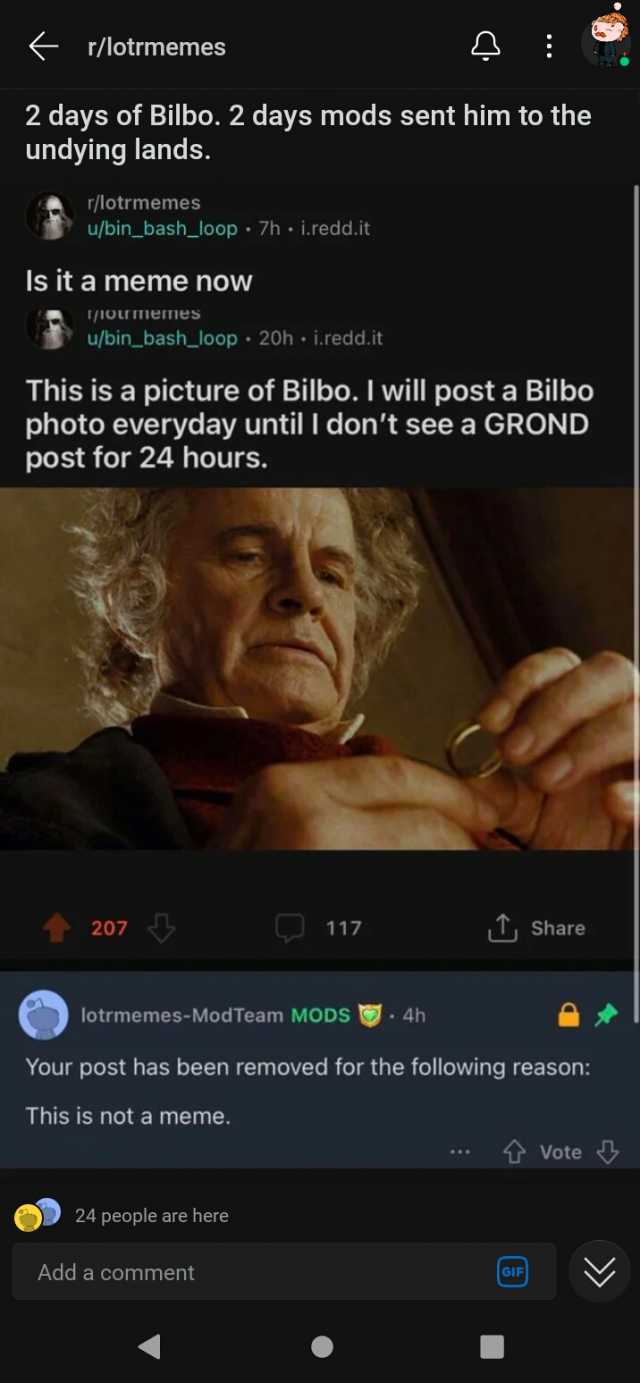 r/lotrmemes 2 days of Bilbo. 2 days mods sent him to the undying lands. r/lotrmemes u/bin_bash_loop 7h i.redd.it Is it a meme now /1OUmeIes u/bin_bash_loop 20h i.redd.it This is a picture of Bilbo. I will post a Bilbo photo everyd