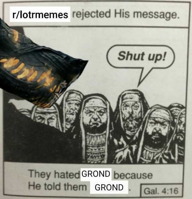 r/lotrmemes rejected His message. Shut up! They hated GROND because He told them GROND Gal. 416