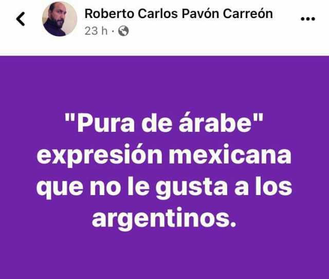 Roberto Carlos Pavón Carreón 23 h Pura de árabe expresión mexicana que no le gusta a los argentinos.