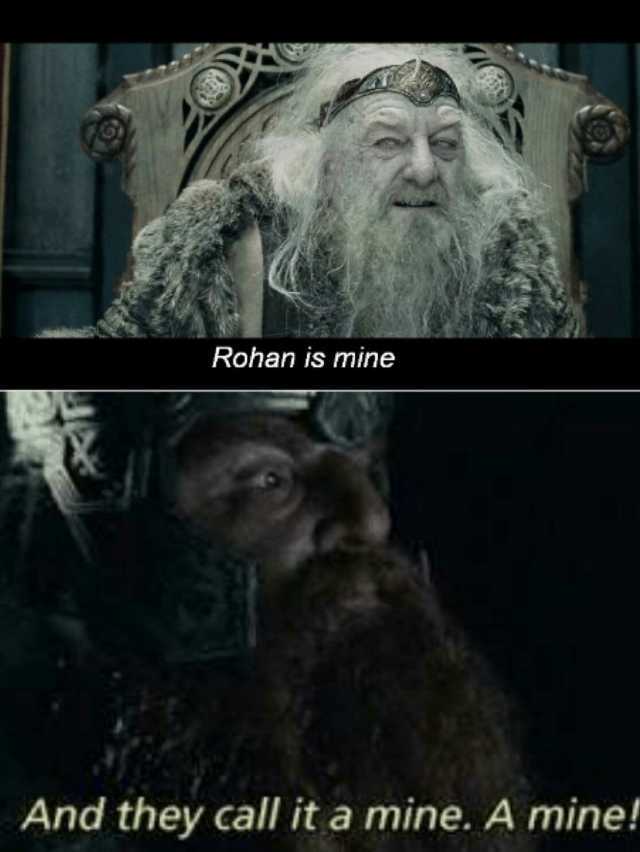 Rohan is mine And they call it a mine. A mine!
