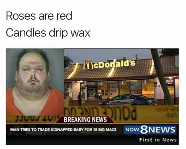 Roses are red Candles drip wax ihcDonalds DnENDE JJUu LUy BREAKING NEWS MAN TRIES TO TRADE KIDNAPED BADY FOR 15 BIG MAcs NOW&8NEWS First in News