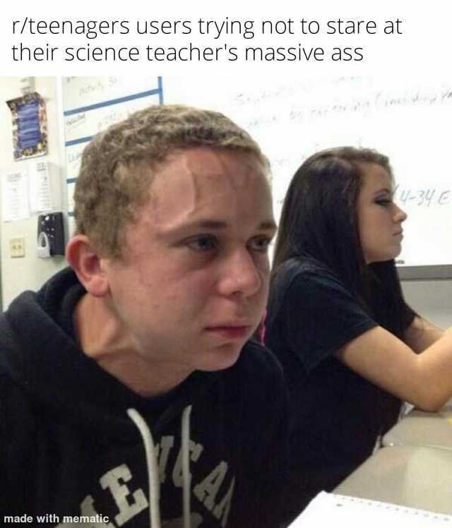 r/teenagers users trying not to stare at their sCience teachers massive ass -34E made with mematic