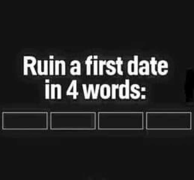 Ruin a first date in 4 words