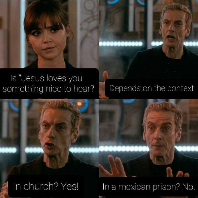 s Jesus loves you Something nice to hear In church Yes! Depends on the context In a mexican prison No!