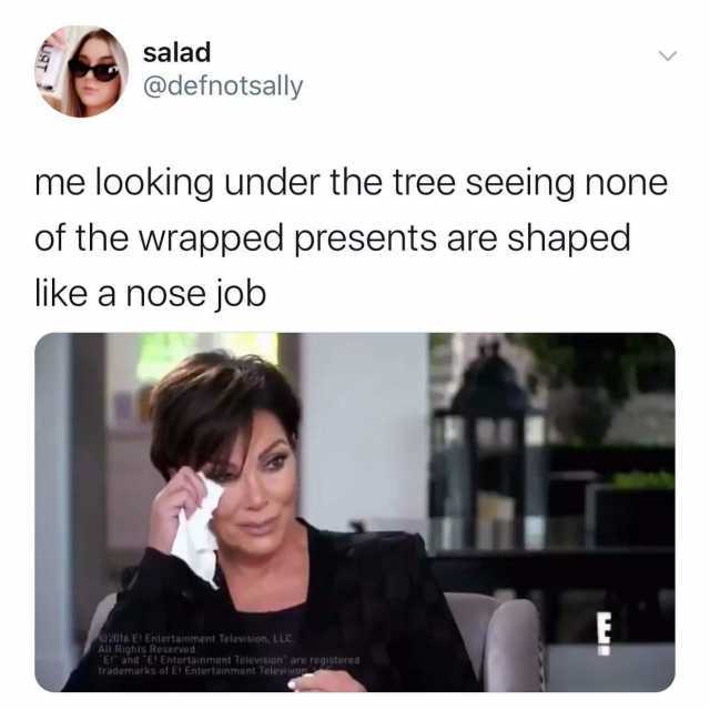 salad @defnotsally me looking under the tree seeing none of the wrapped presents are shaped like a nose job 2016 El Entertainment Telovision LLC. All Rights Reserved E and E Entertainment Television are registored trademarks of El