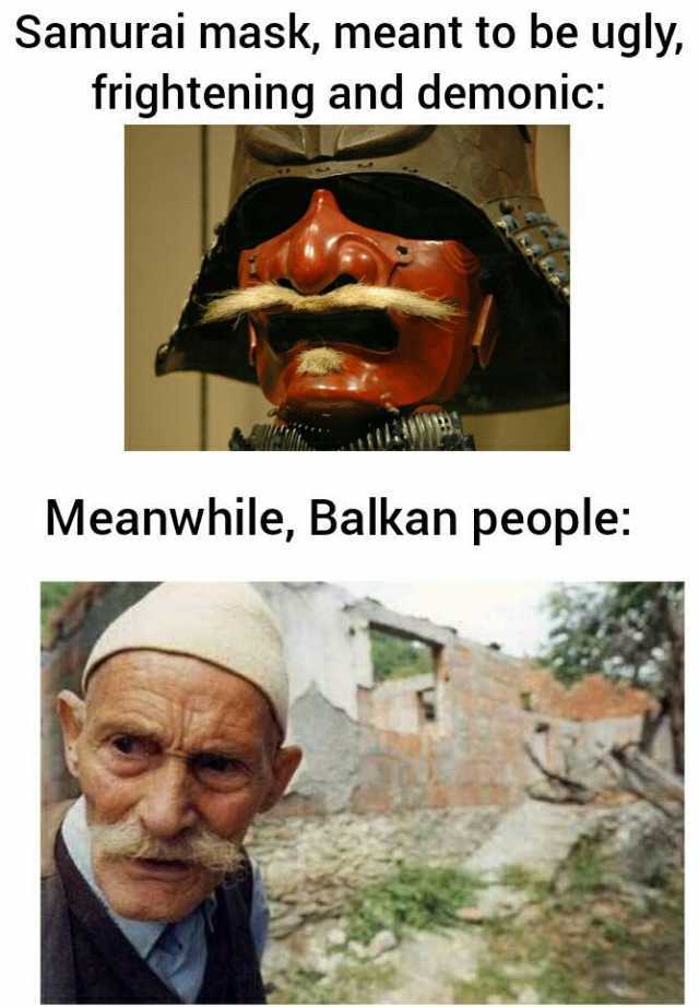 Samurai mask meant to be ugly frightening and demonic Meanwhile Balkan people