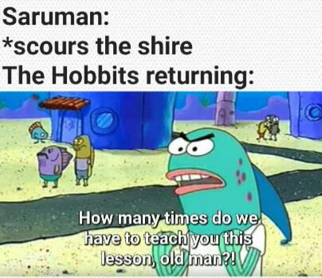 Saruman *scours the shire The Hobbits returning How many-times do we hrave to tach youthis lesson oldman