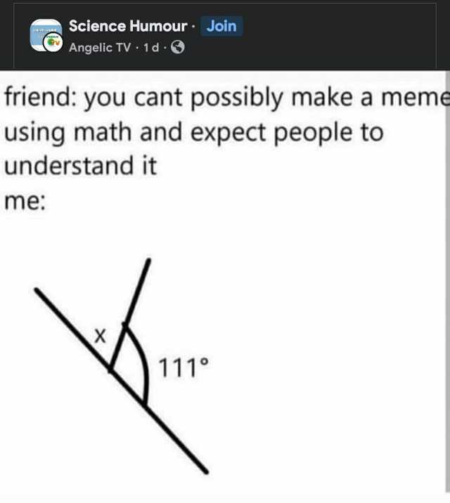 Science HumourJoin Angelic TV 1d - friend you cant possibly make a meme using math and expect people to understand it me 111°