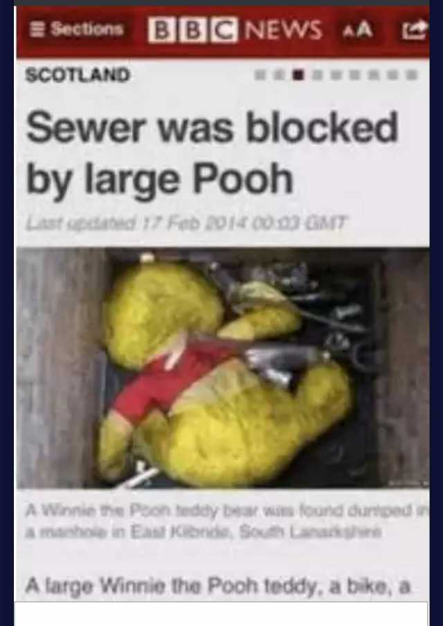 Sections BBCNEWS AA scOTLAND unuu Sewer was blocked by large Pooh Last pdated 17 Feb 2014 00.23 GT A Winnie he Poon teddy bear w found durtpeds A manhole in East Kbnde Sout Lanak e A large Winnie the Pooh teddy a bike a
