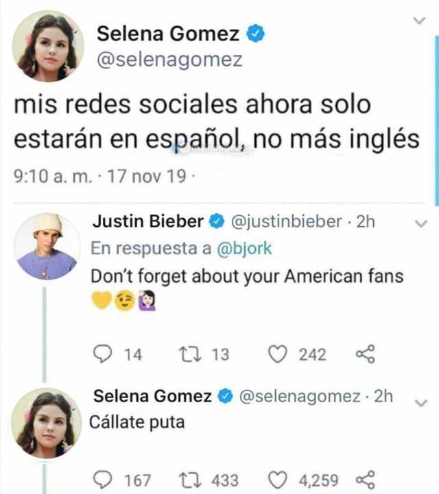 Selena Gomez @selenagomez mis redes sociales ahora solo estarán en español no más inglés 910 a. m. · 17 nov 19 · Justin Bieber O @justinbieber · 2h En respuesta a @bjork Dont forget about your American fans 14 27 13 242 Sel
