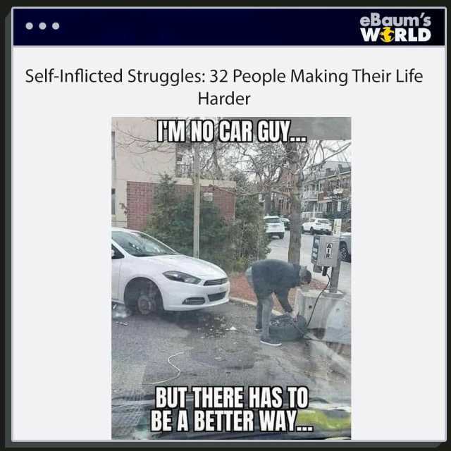 Self-Inflicted Struggles 32 People Making Their Life Harder MNO CAR GUY... eBqums WRLD -BUT THERE HAS. TO BE A BETTER WAY.