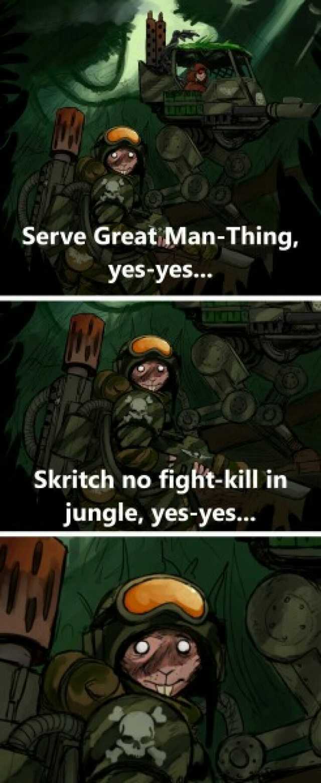 Serve Great Man-Thing yes-yes. Skritch no fight-kill in jungle yes-yes...