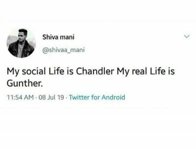 Shiva mani @shivaa_mani My social Life is Chandler My real Life is Gunther. 1154 AM 08 Jul 19 Twitter for Android 