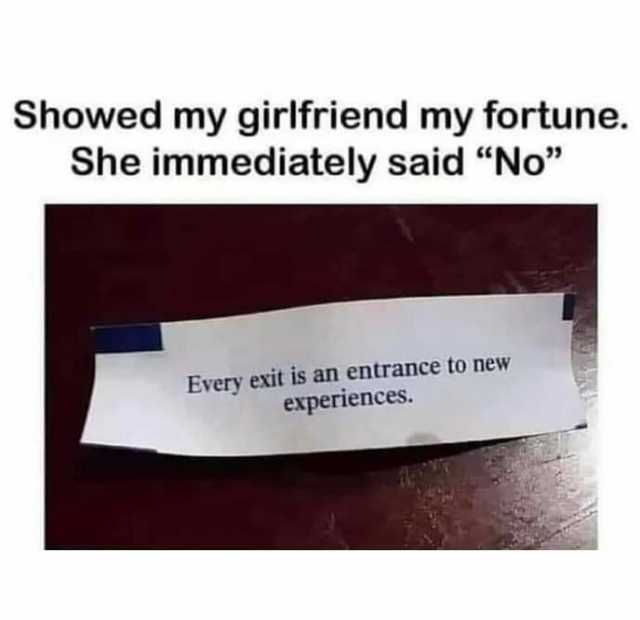 Showed my girlfriend my fortune. She immediately said No Every exit is an entrance to new experiences.